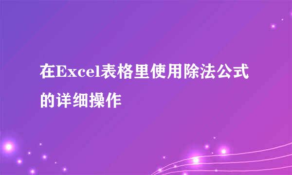在Excel表格里使用除法公式的详细操作