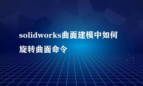 solidworks曲面建模中如何旋转曲面命令