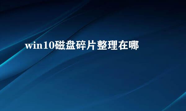 win10磁盘碎片整理在哪