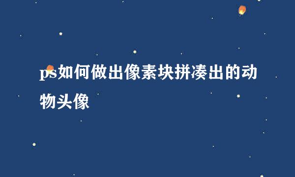 ps如何做出像素块拼凑出的动物头像