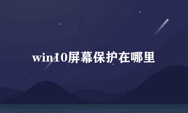 win10屏幕保护在哪里