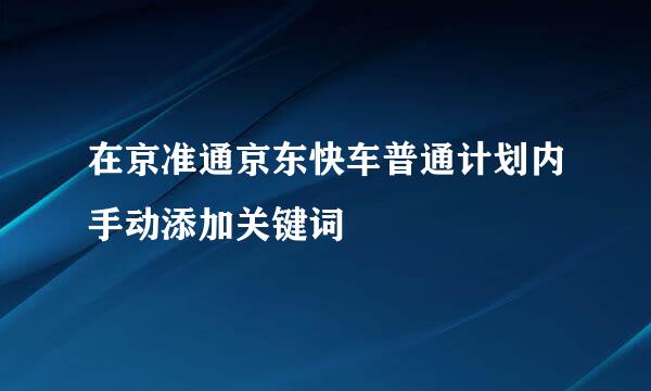 在京准通京东快车普通计划内手动添加关键词