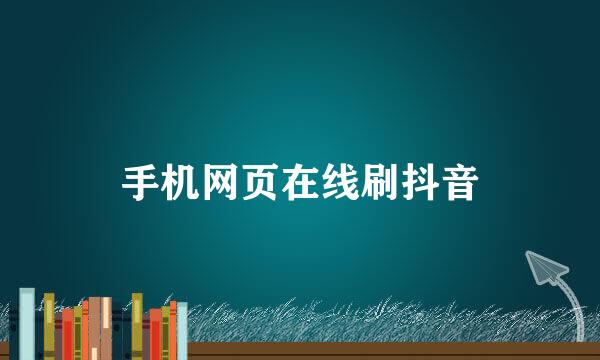手机网页在线刷抖音
