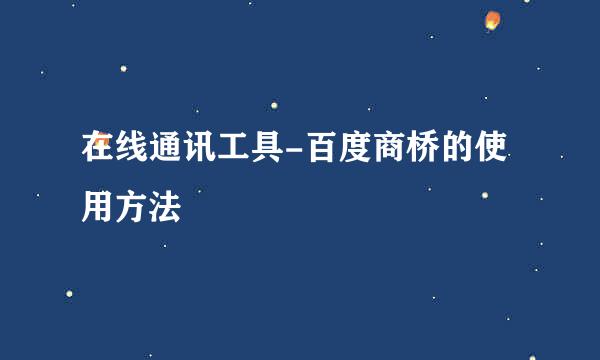 在线通讯工具-百度商桥的使用方法