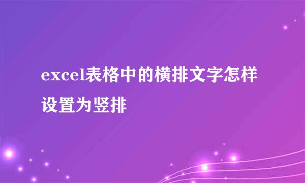 excel表格中的横排文字怎样设置为竖排
