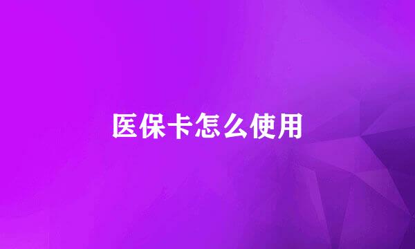医保卡怎么使用