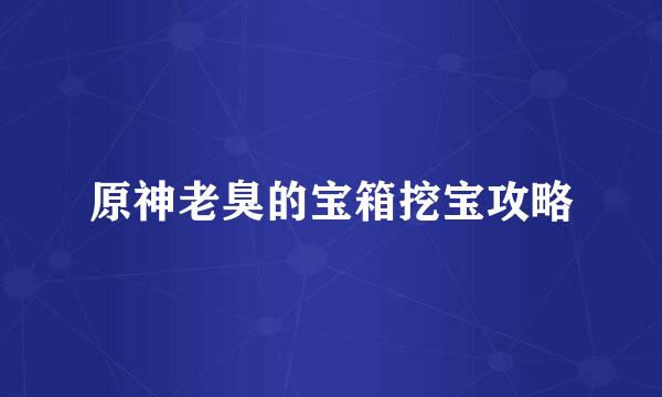 原神老臭的宝箱挖宝攻略
