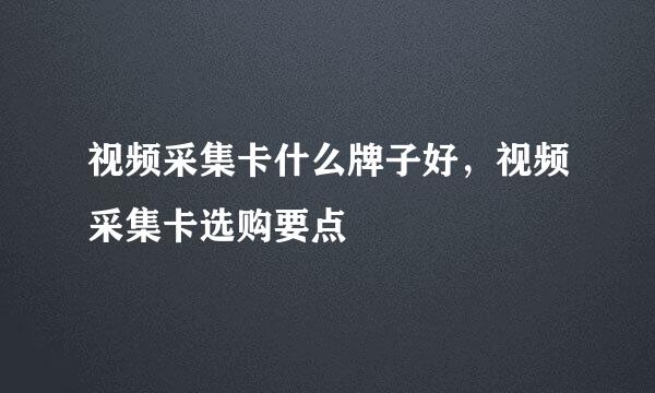 视频采集卡什么牌子好，视频采集卡选购要点