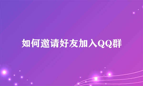 如何邀请好友加入QQ群