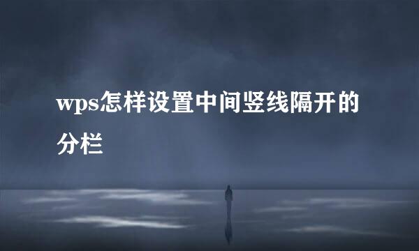 wps怎样设置中间竖线隔开的分栏