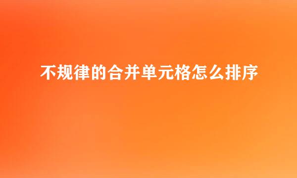 不规律的合并单元格怎么排序