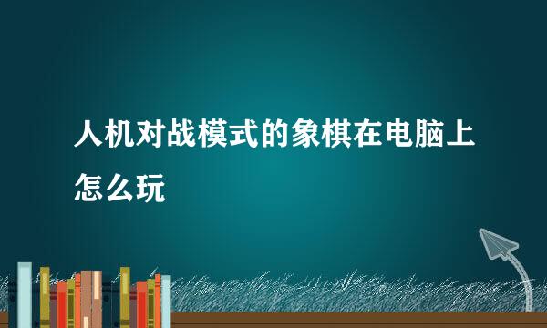 人机对战模式的象棋在电脑上怎么玩