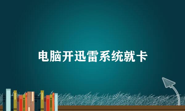 电脑开迅雷系统就卡