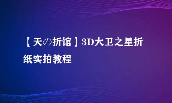 【天の折馆】3D大卫之星折纸实拍教程