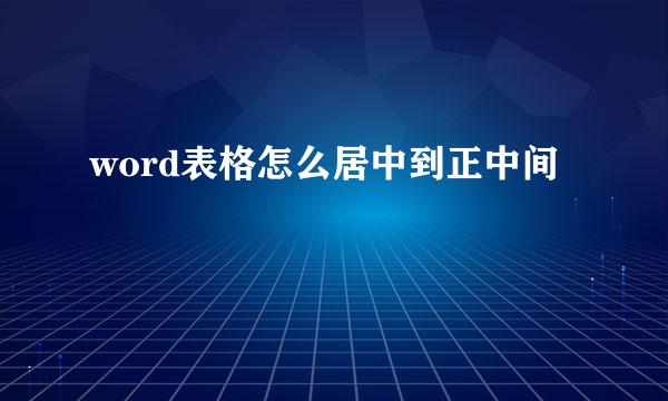 word表格怎么居中到正中间