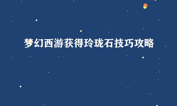 梦幻西游获得玲珑石技巧攻略