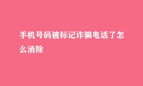 手机号码被标记诈骗电话了怎么消除