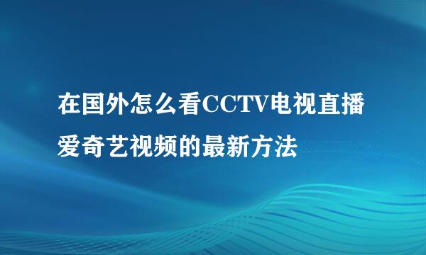 在国外怎么看CCTV电视直播爱奇艺视频的最新方法