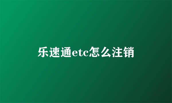 乐速通etc怎么注销