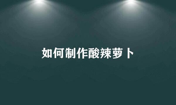如何制作酸辣萝卜