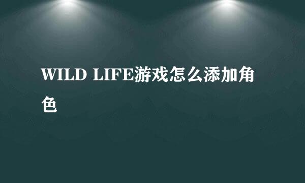 WILD LIFE游戏怎么添加角色
