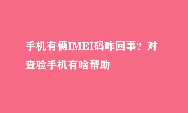 手机有俩IMEI码咋回事？对查验手机有啥帮助