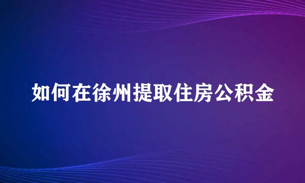 如何在徐州提取住房公积金
