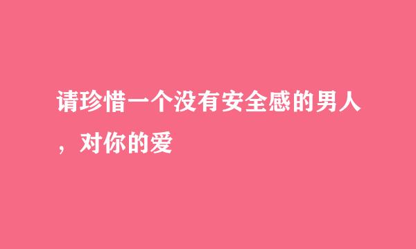 请珍惜一个没有安全感的男人，对你的爱