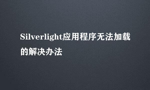Silverlight应用程序无法加载的解决办法