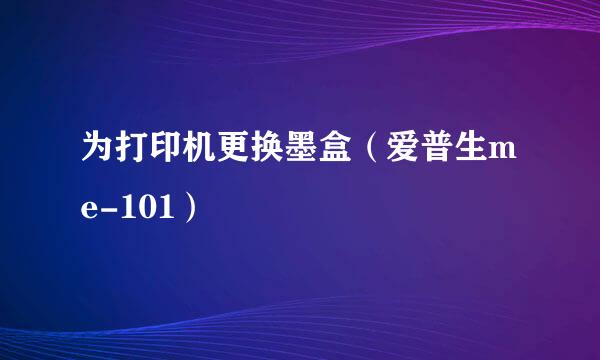 为打印机更换墨盒（爱普生me-101）