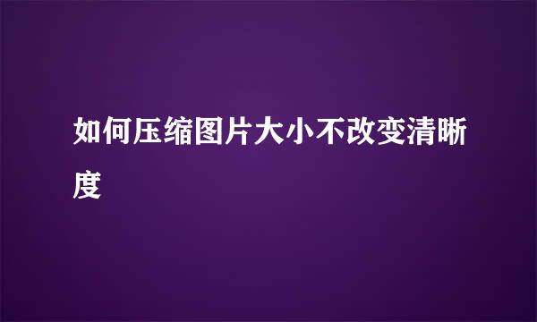 如何压缩图片大小不改变清晰度