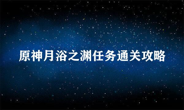 原神月浴之渊任务通关攻略