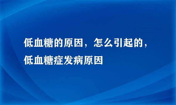 低血糖的原因，怎么引起的，低血糖症发病原因