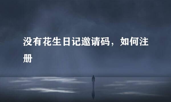 没有花生日记邀请码，如何注册