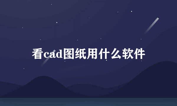 看cad图纸用什么软件