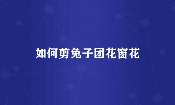 如何剪兔子团花窗花