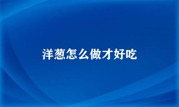 洋葱怎么做才好吃