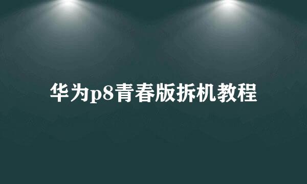 华为p8青春版拆机教程