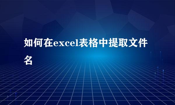 如何在excel表格中提取文件名