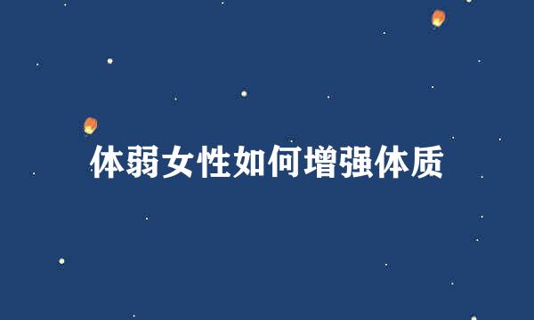 体弱女性如何增强体质