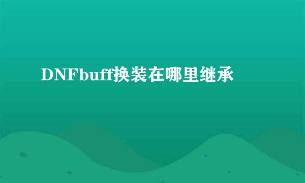 DNFbuff换装在哪里继承