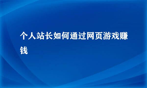 个人站长如何通过网页游戏赚钱