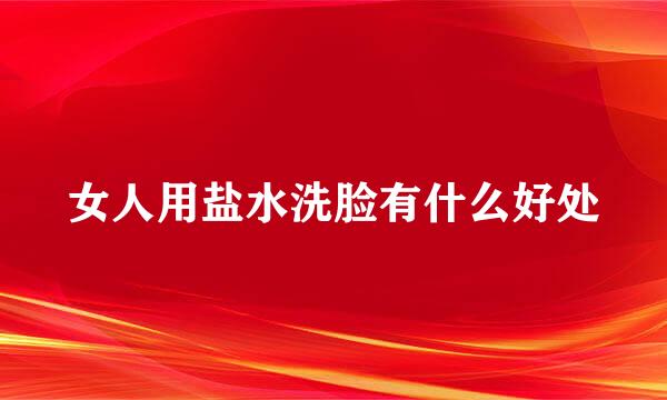 女人用盐水洗脸有什么好处