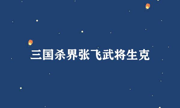 三国杀界张飞武将生克
