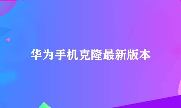 华为手机克隆最新版本