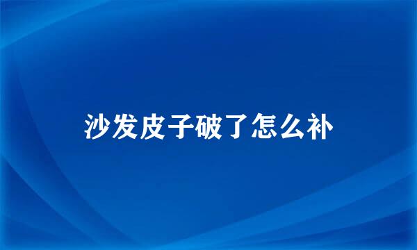 沙发皮子破了怎么补