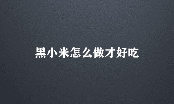 黑小米怎么做才好吃