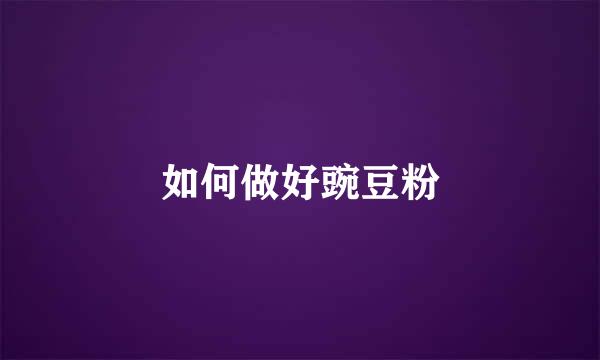 如何做好豌豆粉