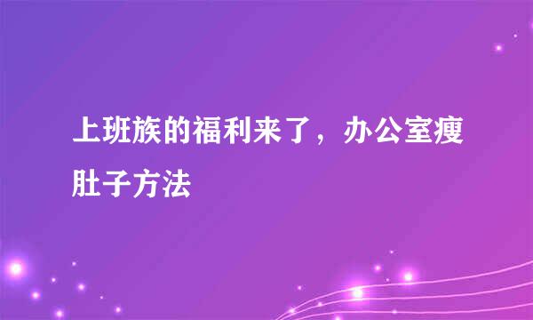 上班族的福利来了，办公室瘦肚子方法