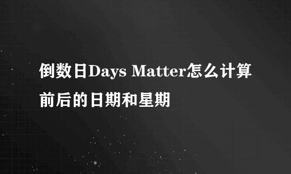 倒数日Days Matter怎么计算前后的日期和星期